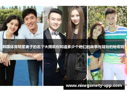 韩国体育明星妻子的名字大揭密你知道多少个她们的故事与背后的秘密吗